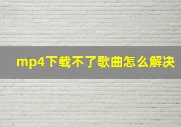 mp4下载不了歌曲怎么解决