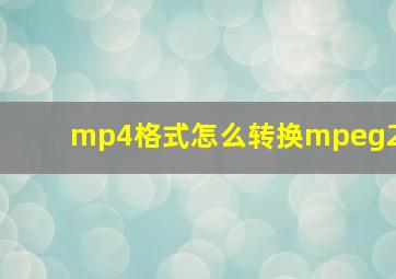 mp4格式怎么转换mpeg2