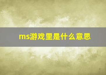 ms游戏里是什么意思