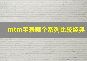 mtm手表哪个系列比较经典