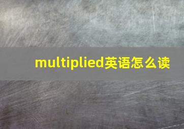 multiplied英语怎么读