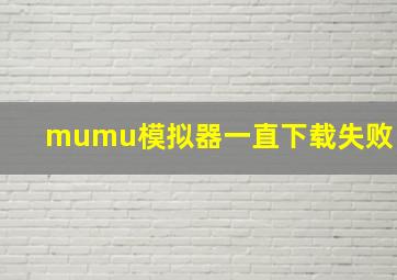 mumu模拟器一直下载失败