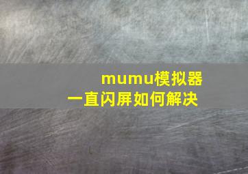 mumu模拟器一直闪屏如何解决