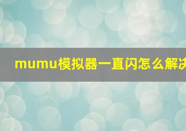 mumu模拟器一直闪怎么解决