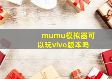 mumu模拟器可以玩vivo版本吗