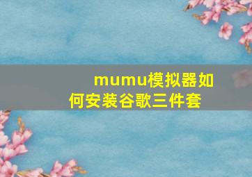 mumu模拟器如何安装谷歌三件套