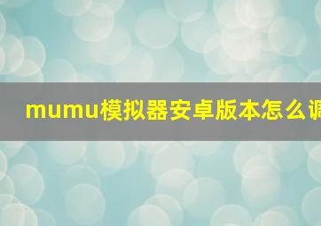 mumu模拟器安卓版本怎么调