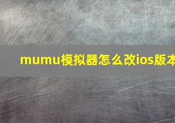 mumu模拟器怎么改ios版本