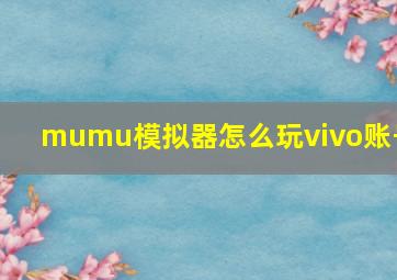 mumu模拟器怎么玩vivo账号