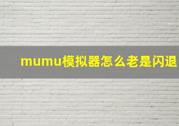 mumu模拟器怎么老是闪退