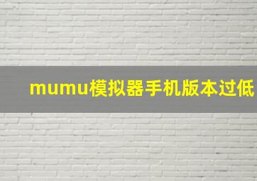 mumu模拟器手机版本过低