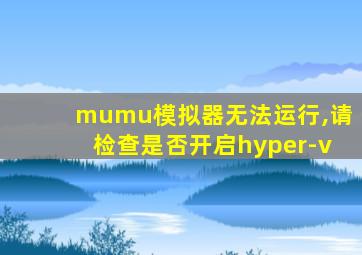 mumu模拟器无法运行,请检查是否开启hyper-v