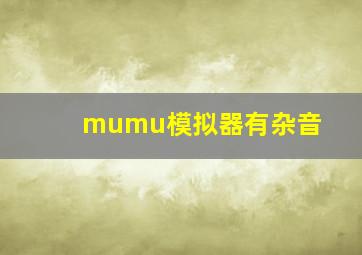 mumu模拟器有杂音