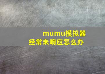 mumu模拟器经常未响应怎么办