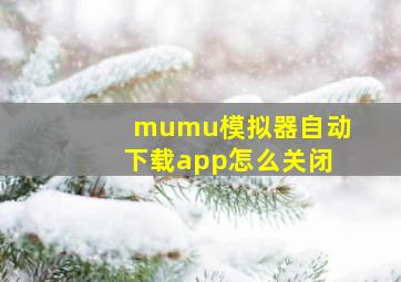 mumu模拟器自动下载app怎么关闭