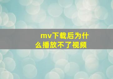 mv下载后为什么播放不了视频