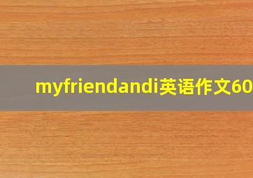 myfriendandi英语作文60词