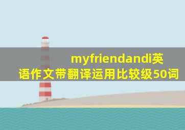 myfriendandi英语作文带翻译运用比较级50词