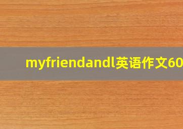 myfriendandl英语作文60词