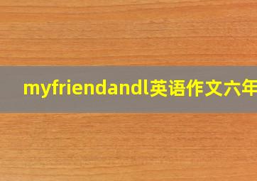 myfriendandl英语作文六年级