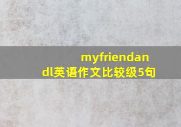 myfriendandl英语作文比较级5句