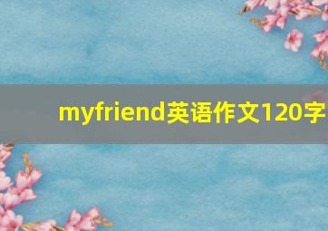 myfriend英语作文120字