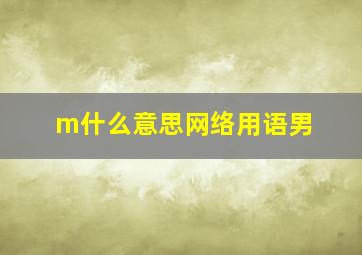 m什么意思网络用语男