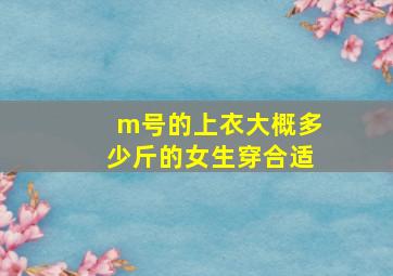 m号的上衣大概多少斤的女生穿合适