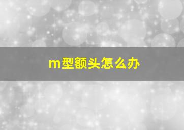 m型额头怎么办