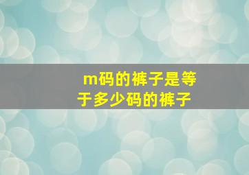 m码的裤子是等于多少码的裤子