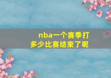 nba一个赛季打多少比赛结束了呢