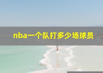 nba一个队打多少场球员