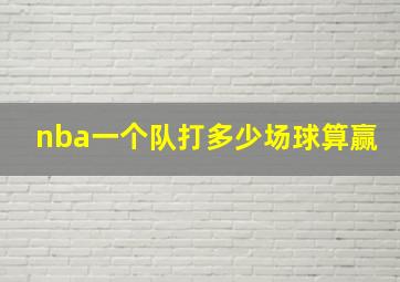 nba一个队打多少场球算赢