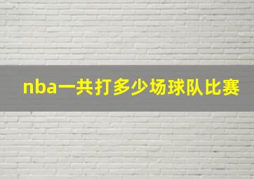 nba一共打多少场球队比赛