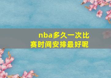 nba多久一次比赛时间安排最好呢