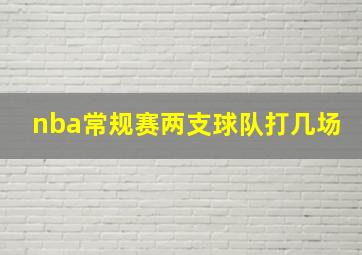 nba常规赛两支球队打几场