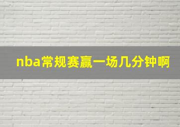 nba常规赛赢一场几分钟啊