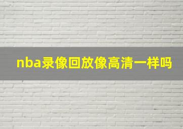 nba录像回放像高清一样吗