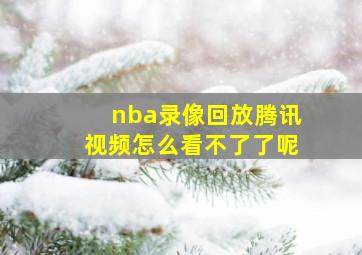 nba录像回放腾讯视频怎么看不了了呢