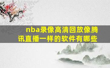 nba录像高清回放像腾讯直播一样的软件有哪些