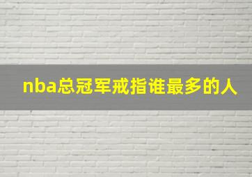 nba总冠军戒指谁最多的人