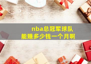 nba总冠军球队能赚多少钱一个月啊