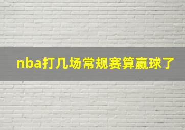 nba打几场常规赛算赢球了