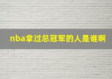 nba拿过总冠军的人是谁啊