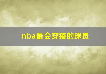 nba最会穿搭的球员