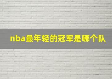 nba最年轻的冠军是哪个队