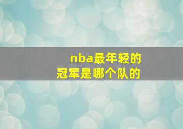 nba最年轻的冠军是哪个队的