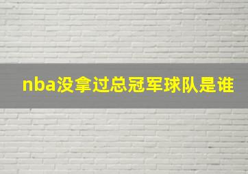 nba没拿过总冠军球队是谁