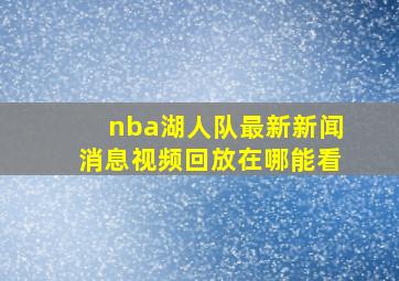 nba湖人队最新新闻消息视频回放在哪能看