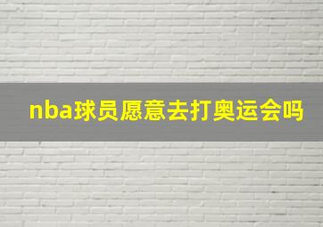 nba球员愿意去打奥运会吗